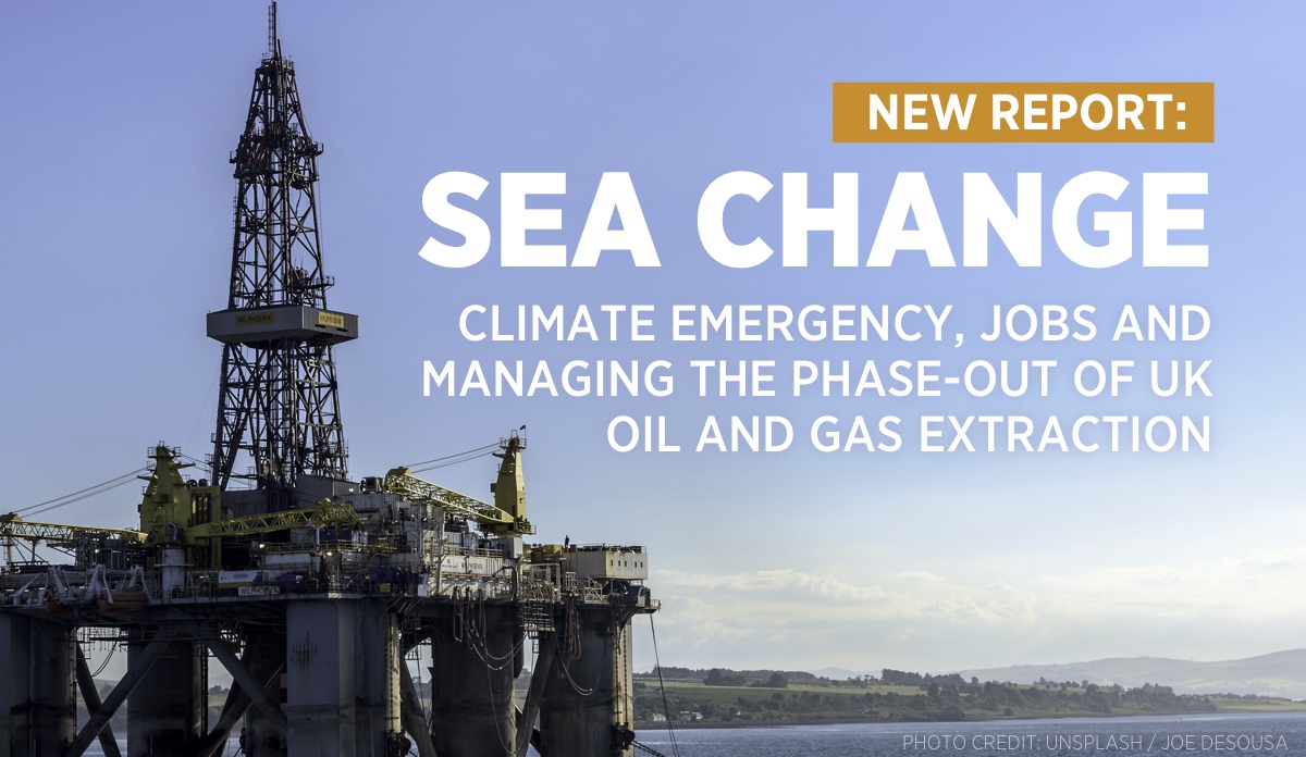Sea Change: Climate Emergency, Jobs and Managing the Phase-Out of UK Oil and Gas Extraction
